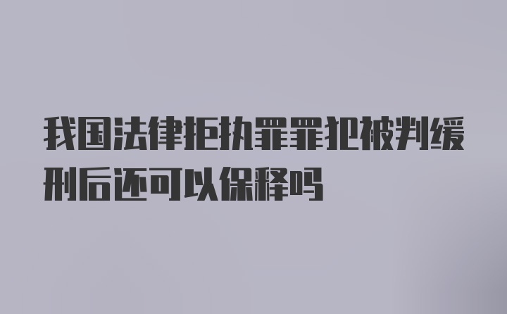 我国法律拒执罪罪犯被判缓刑后还可以保释吗