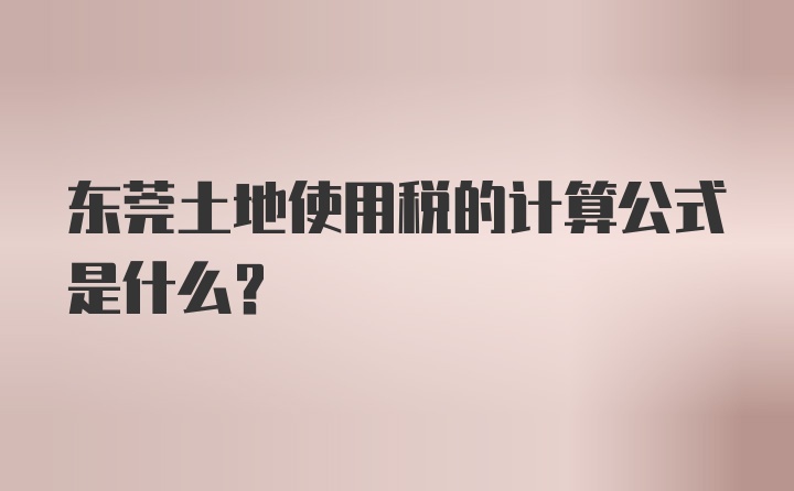 东莞土地使用税的计算公式是什么?