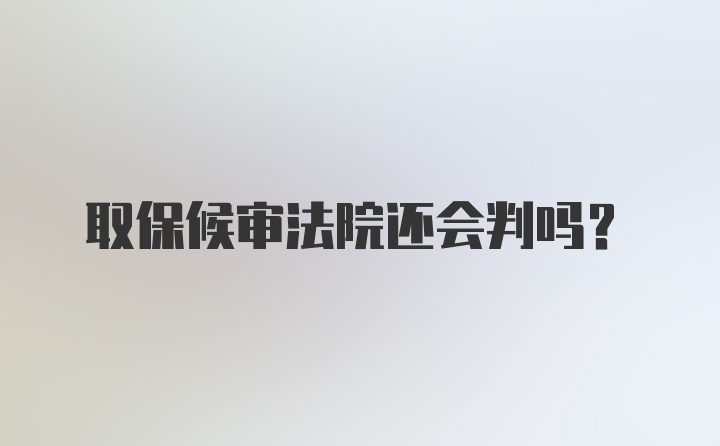 取保候审法院还会判吗？