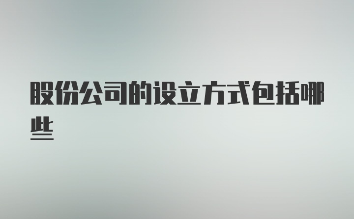 股份公司的设立方式包括哪些