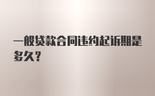 一般贷款合同违约起诉期是多久？