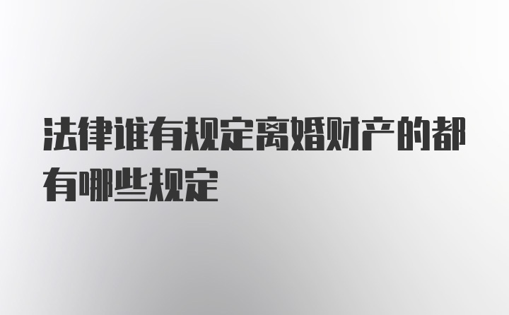 法律谁有规定离婚财产的都有哪些规定