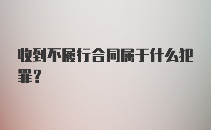 收到不履行合同属于什么犯罪?