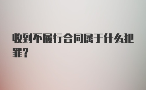 收到不履行合同属于什么犯罪?