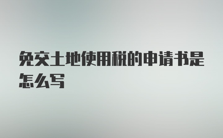 免交土地使用税的申请书是怎么写