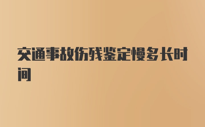 交通事故伤残鉴定慢多长时间