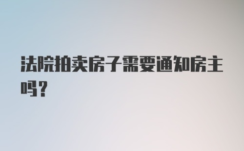 法院拍卖房子需要通知房主吗？