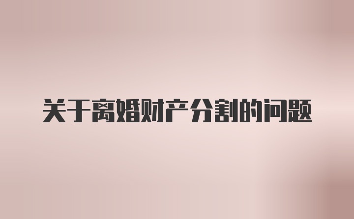 关于离婚财产分割的问题