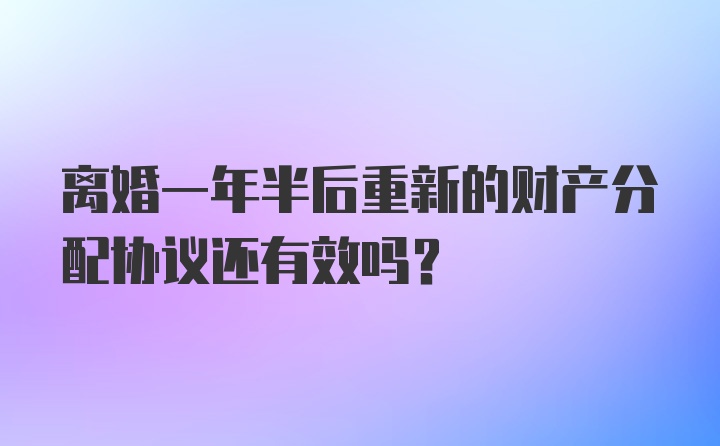 离婚一年半后重新的财产分配协议还有效吗？