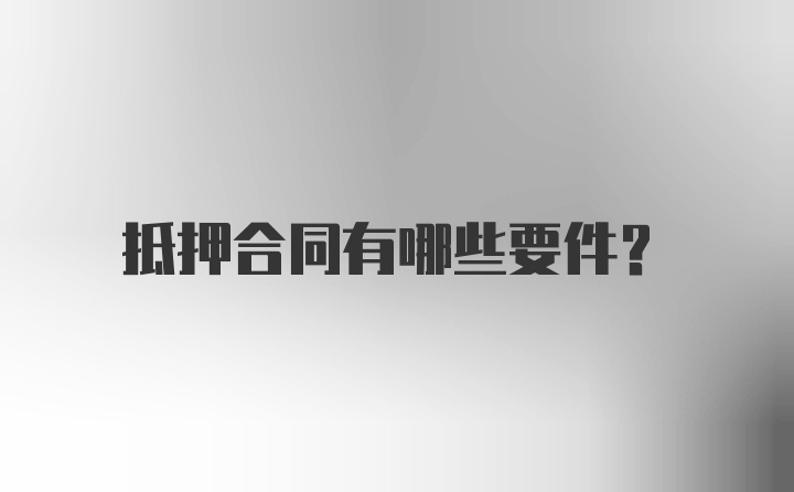 抵押合同有哪些要件？