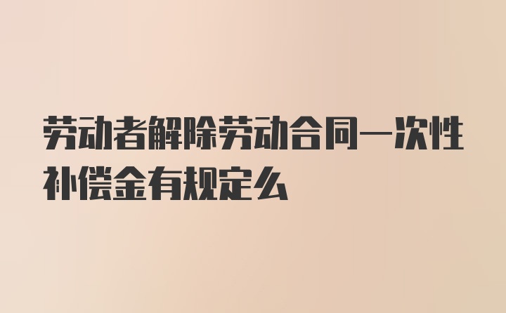 劳动者解除劳动合同一次性补偿金有规定么