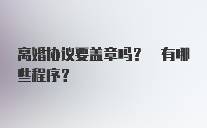 离婚协议要盖章吗? 有哪些程序?