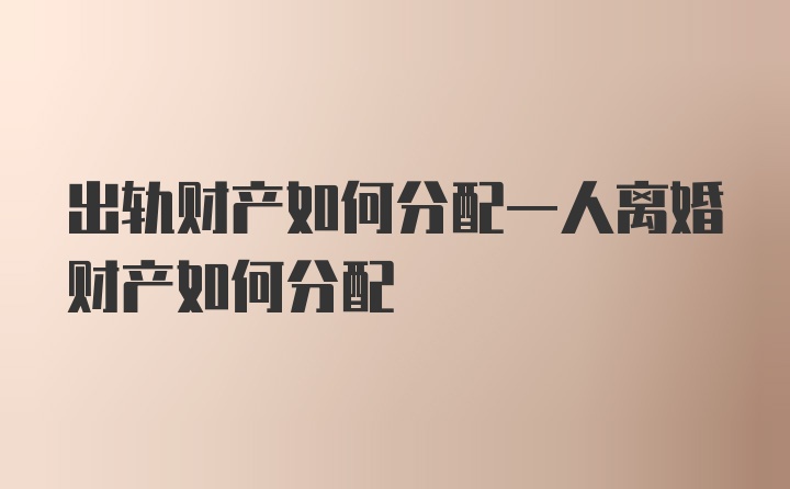 出轨财产如何分配一人离婚财产如何分配