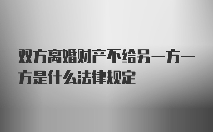 双方离婚财产不给另一方一方是什么法律规定