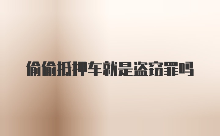 偷偷抵押车就是盗窃罪吗