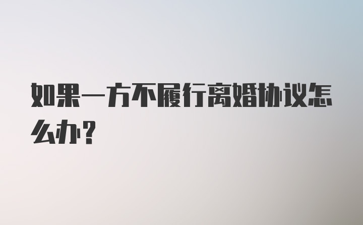 如果一方不履行离婚协议怎么办？