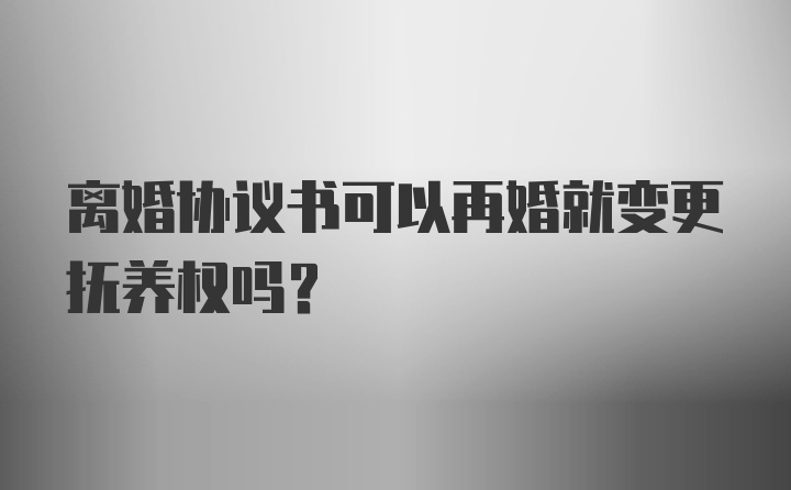 离婚协议书可以再婚就变更抚养权吗?