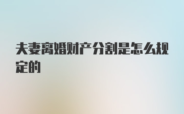 夫妻离婚财产分割是怎么规定的