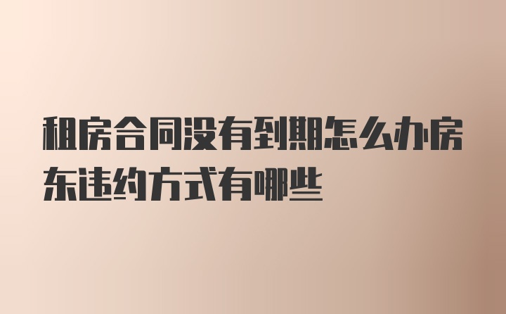 租房合同没有到期怎么办房东违约方式有哪些