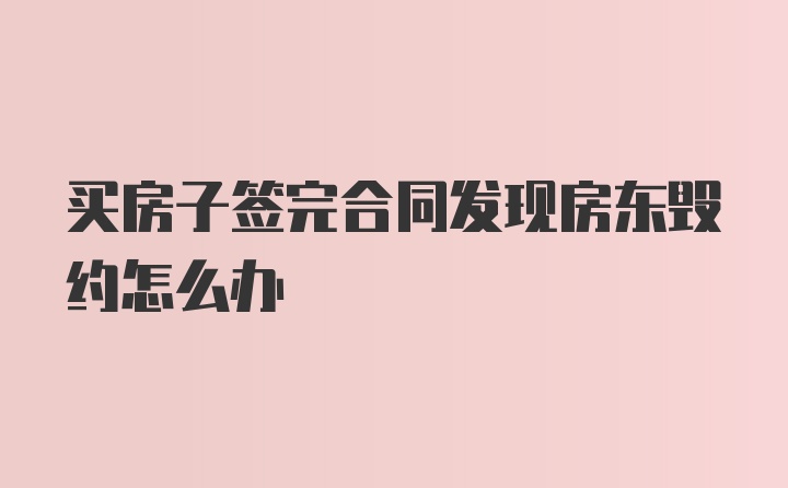 买房子签完合同发现房东毁约怎么办