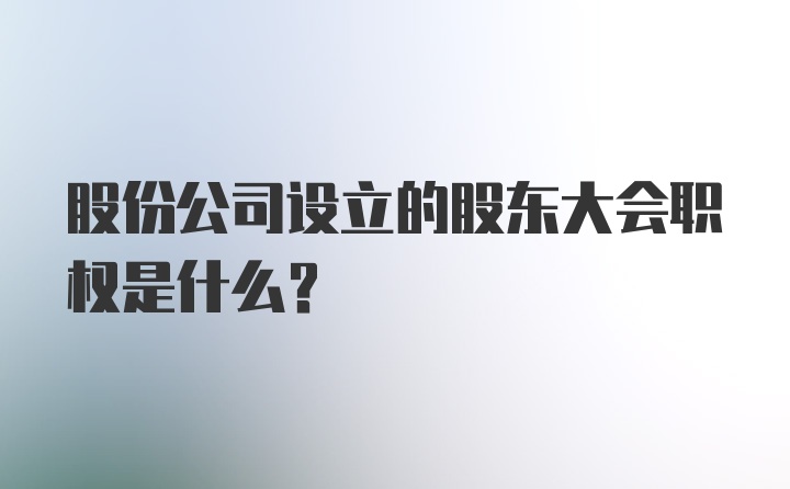 股份公司设立的股东大会职权是什么？