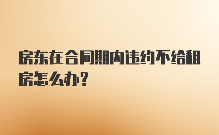 房东在合同期内违约不给租房怎么办?