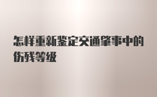 怎样重新鉴定交通肇事中的伤残等级