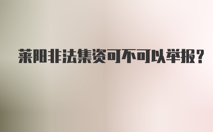 莱阳非法集资可不可以举报？