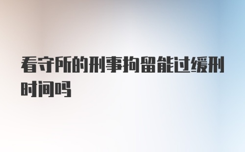 看守所的刑事拘留能过缓刑时间吗