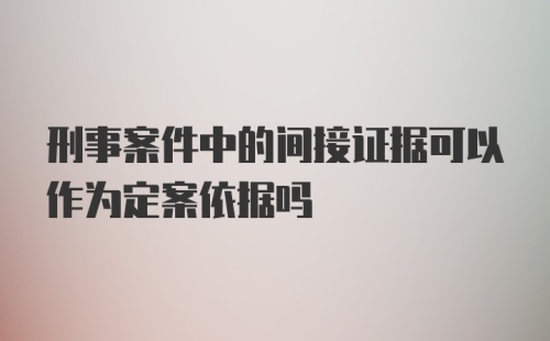 刑事案件中的间接证据可以作为定案依据吗