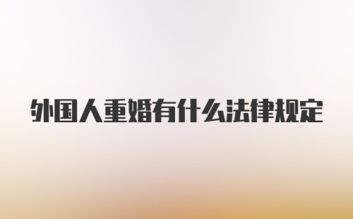 外国人重婚有什么法律规定