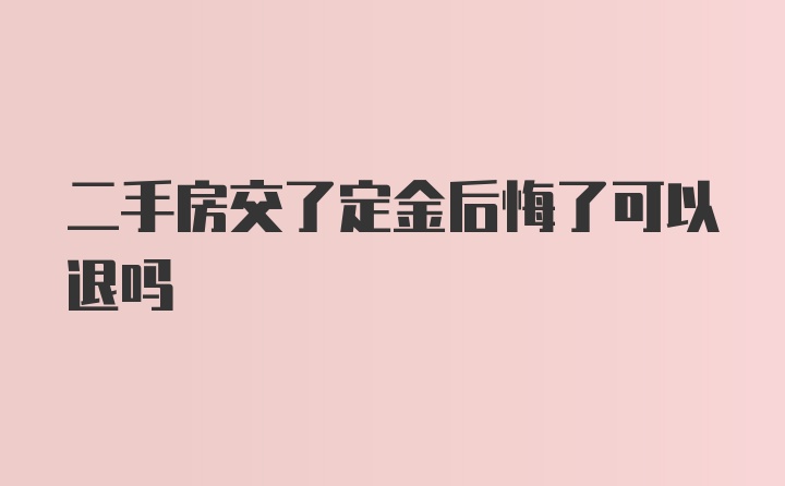 二手房交了定金后悔了可以退吗