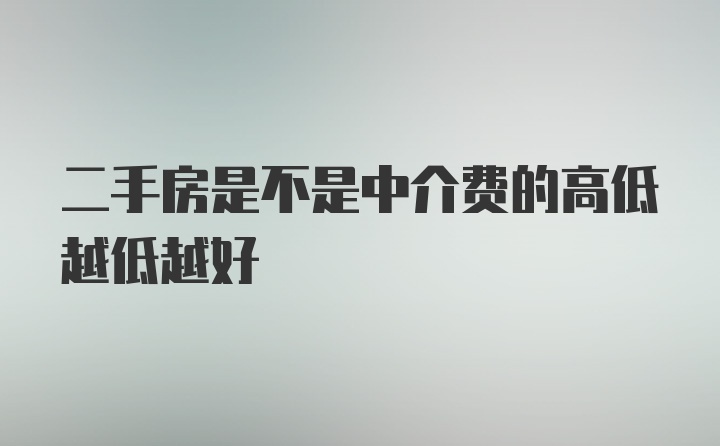 二手房是不是中介费的高低越低越好