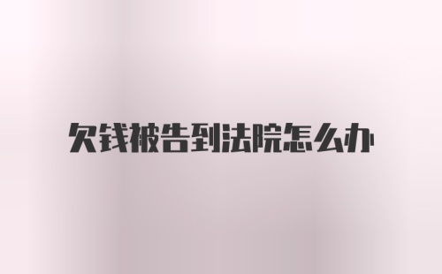 欠钱被告到法院怎么办