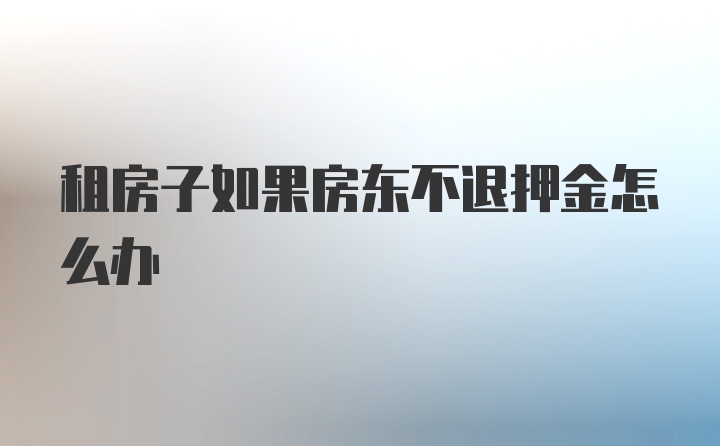 租房子如果房东不退押金怎么办