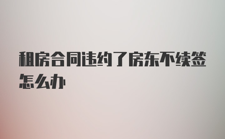 租房合同违约了房东不续签怎么办