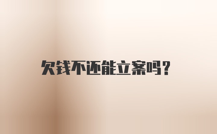 欠钱不还能立案吗？