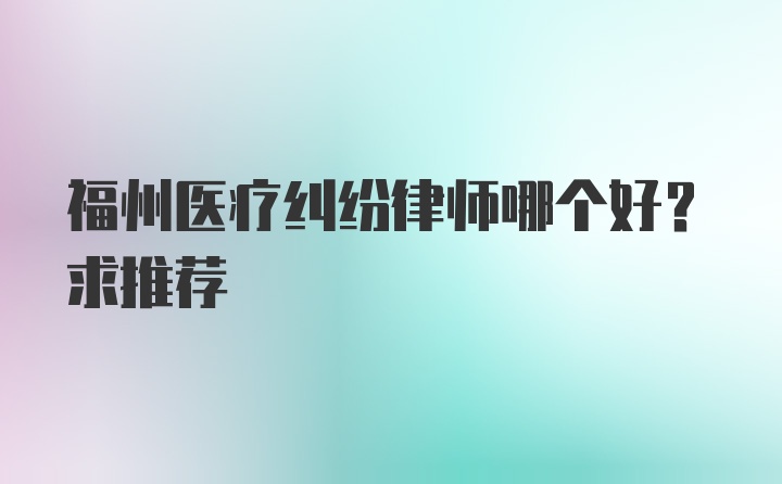 福州医疗纠纷律师哪个好？求推荐