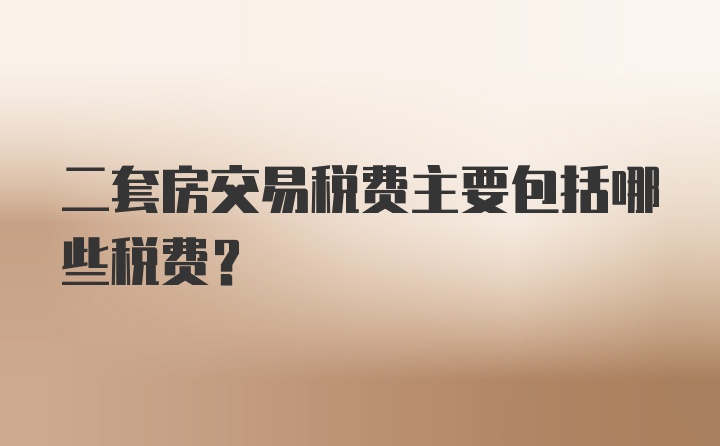 二套房交易税费主要包括哪些税费？