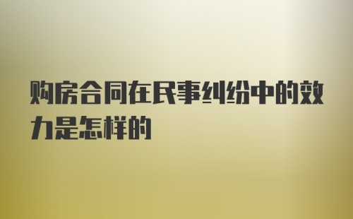 购房合同在民事纠纷中的效力是怎样的