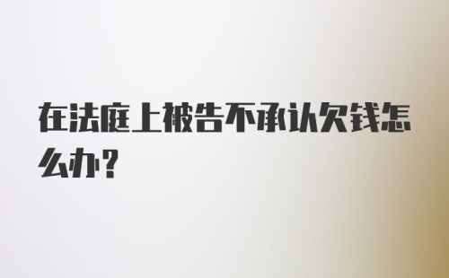 在法庭上被告不承认欠钱怎么办？