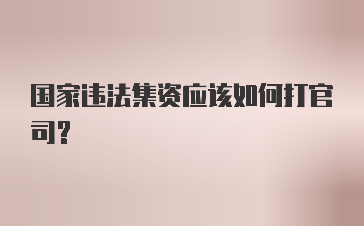 国家违法集资应该如何打官司？