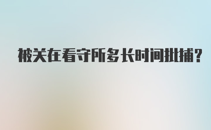 被关在看守所多长时间批捕?