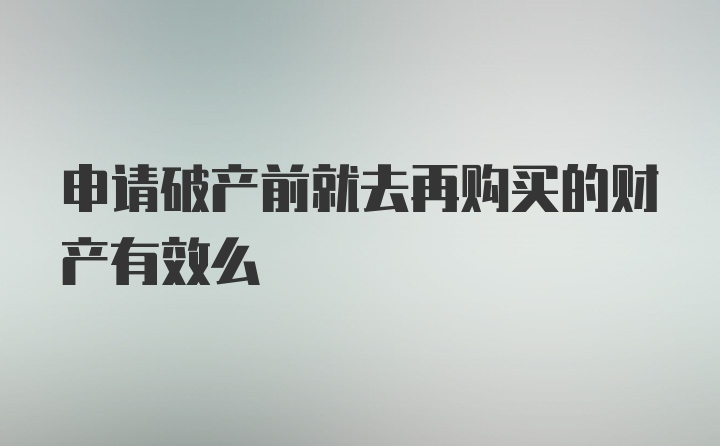 申请破产前就去再购买的财产有效么