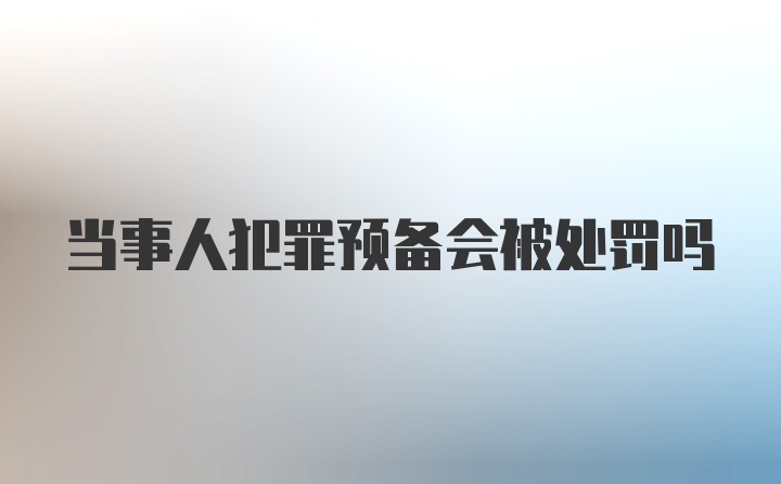 当事人犯罪预备会被处罚吗