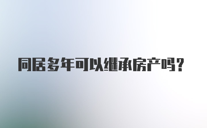 同居多年可以继承房产吗？