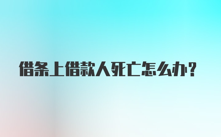 借条上借款人死亡怎么办?