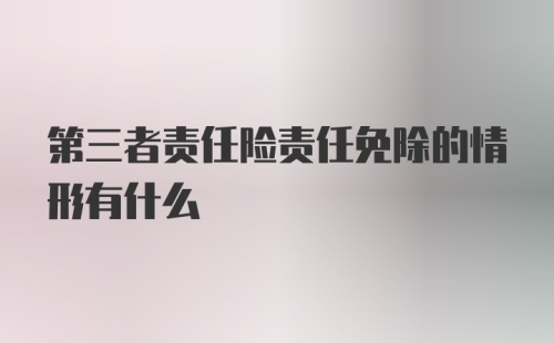 第三者责任险责任免除的情形有什么