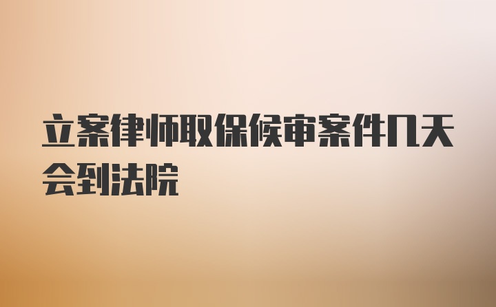 立案律师取保候审案件几天会到法院