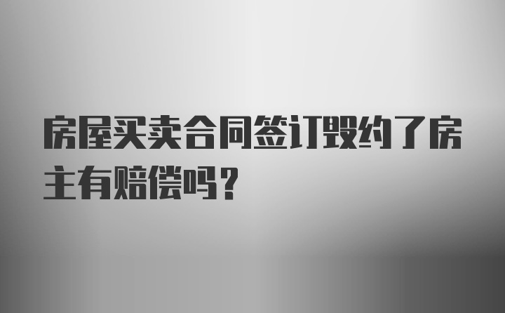 房屋买卖合同签订毁约了房主有赔偿吗?